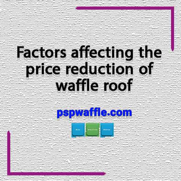 Factors affecting the price reduction of waffle roof