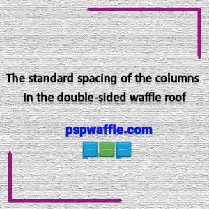 The standard spacing of the columns in the double-sided waffle roof