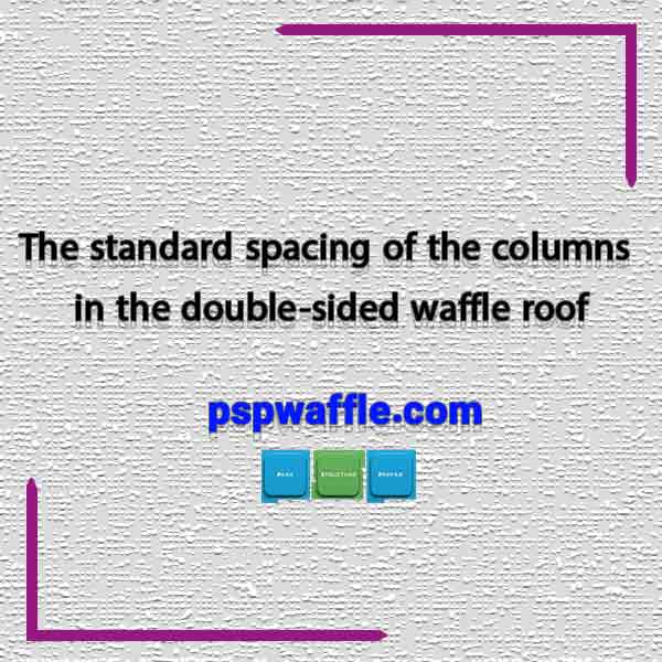 The standard spacing of the columns in the double-sided waffle roof