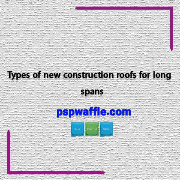 Types of new construction roofs for long spans