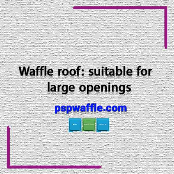 Waffle roof: suitable for large openings