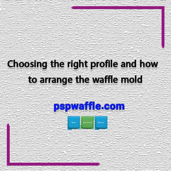 Choosing the right profile and how to arrange the waffle mold