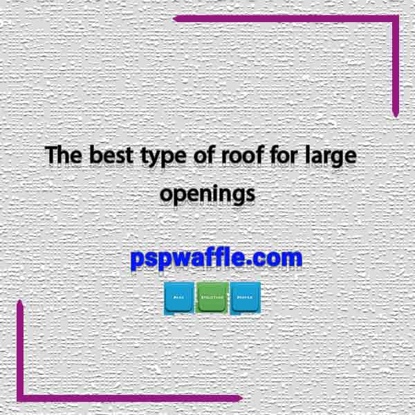 The best type of roof for large openings